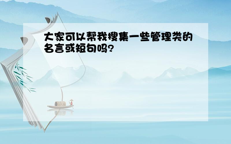 大家可以帮我搜集一些管理类的名言或短句吗?