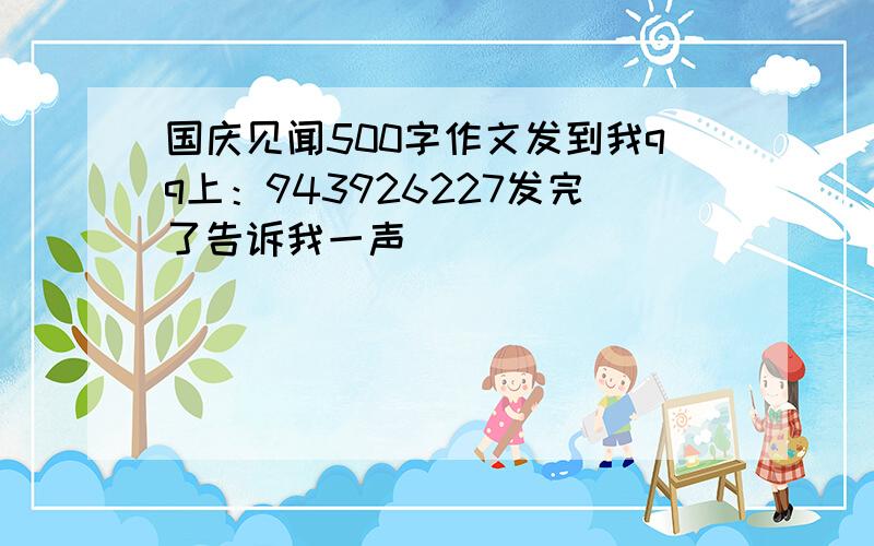 国庆见闻500字作文发到我qq上：943926227发完了告诉我一声