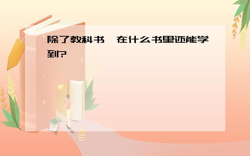 除了教科书,在什么书里还能学到?