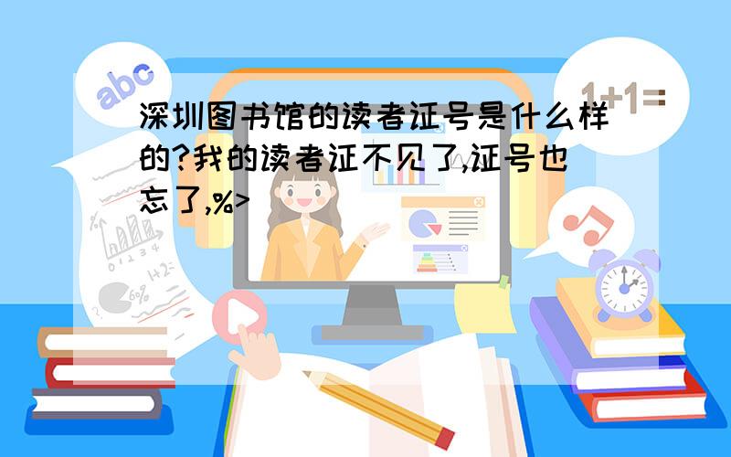 深圳图书馆的读者证号是什么样的?我的读者证不见了,证号也忘了,%>_