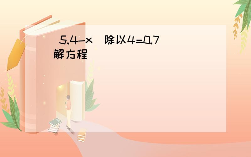 （5.4-x）除以4=0.7 解方程