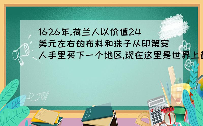 1626年,荷兰人以价值24美元左右的布料和珠子从印第安人手里买下一个地区,现在这里是世界上最繁华的城市之一,其名称是（　）.A、洛杉矶 B、华盛顿 C、夏威夷 D、纽约