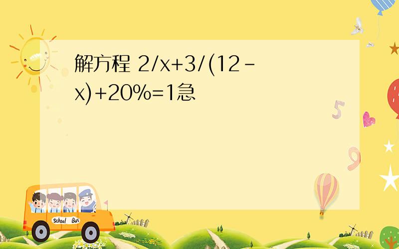 解方程 2/x+3/(12-x)+20%=1急