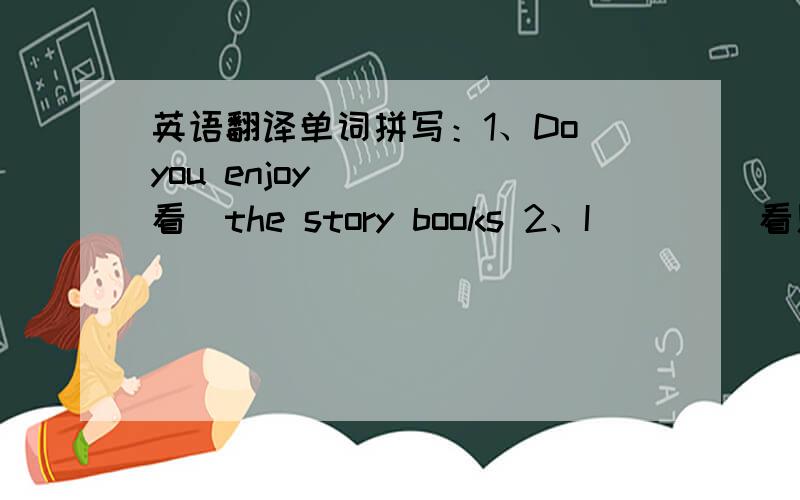 英语翻译单词拼写：1、Do you enjoy ___(看）the story books 2、I ___(看见）Tony go shopping yesterday .3、Jenny ___（坐）next to Nancy and talked to her .4、How do you s___ your weekend 5、She w___ a new book last week .6、He nee