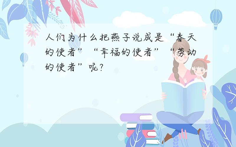 人们为什么把燕子说成是“春天的使者”“幸福的使者”“劳动的使者”呢?