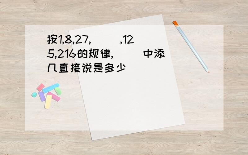 按1,8,27,( ),125,216的规律,( )中添几直接说是多少