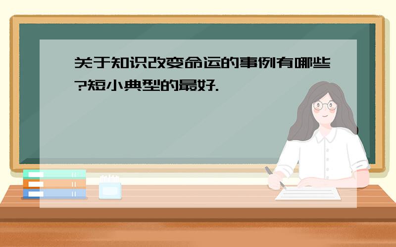 关于知识改变命运的事例有哪些?短小典型的最好.