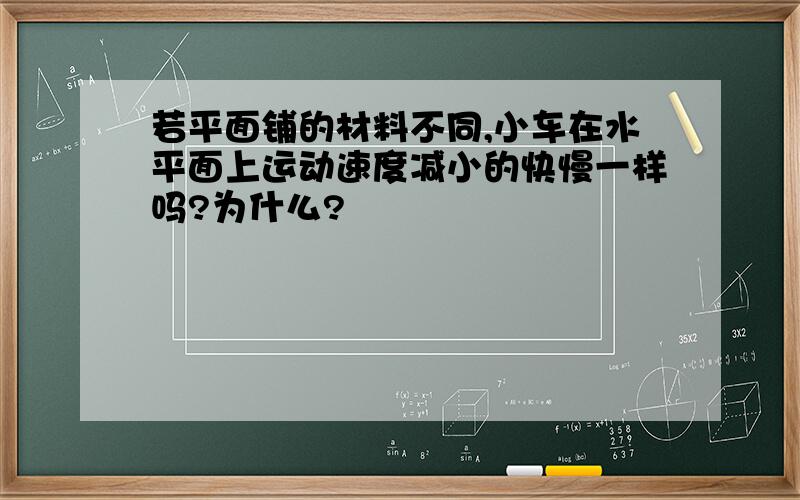 若平面铺的材料不同,小车在水平面上运动速度减小的快慢一样吗?为什么?