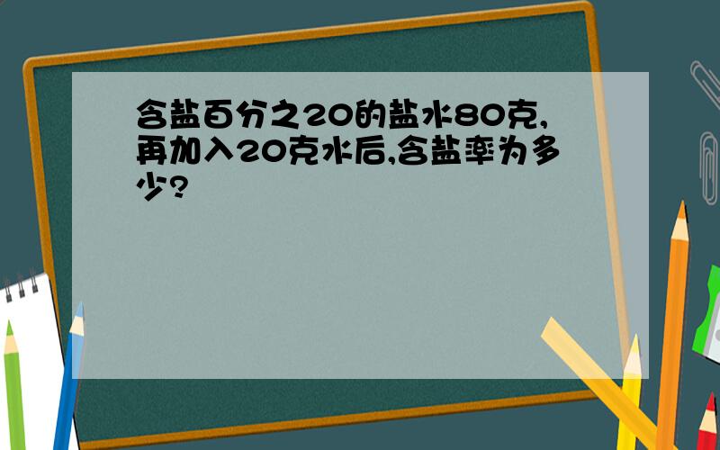 含盐百分之20的盐水80克,再加入20克水后,含盐率为多少?