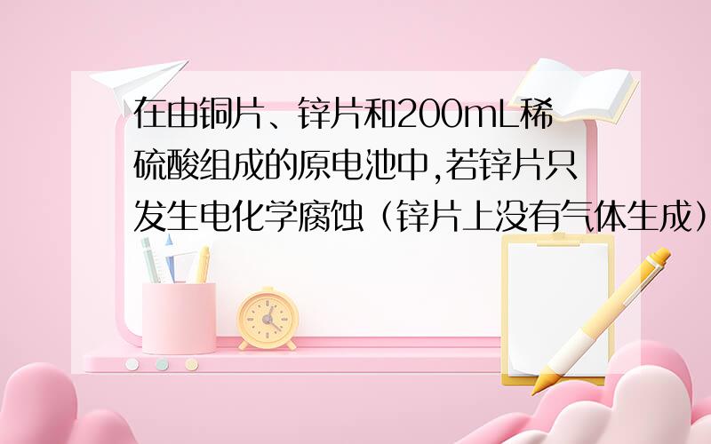 在由铜片、锌片和200mL稀硫酸组成的原电池中,若锌片只发生电化学腐蚀（锌片上没有气体生成）,当在铜片上放出3.36 L（标准状况）的氢气时,硫酸恰好用完,则：①产生这些气体消耗锌的质量