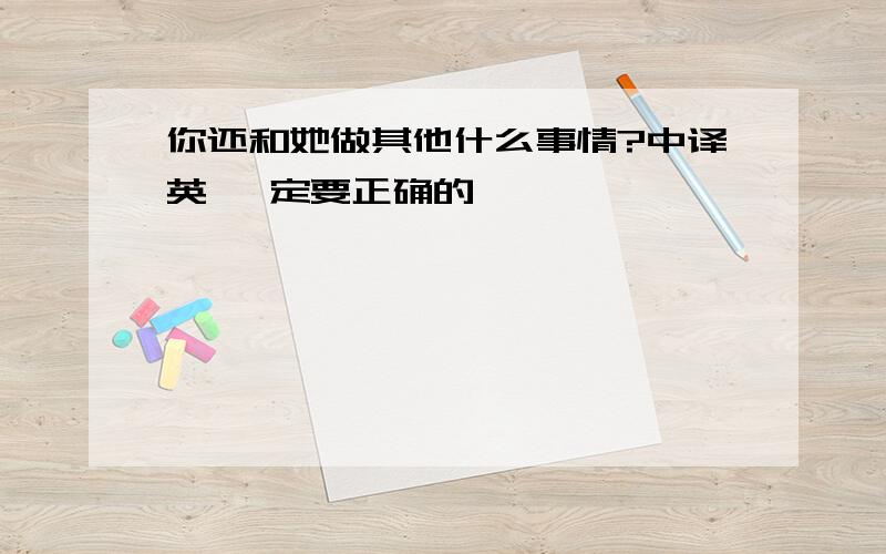 你还和她做其他什么事情?中译英 一定要正确的