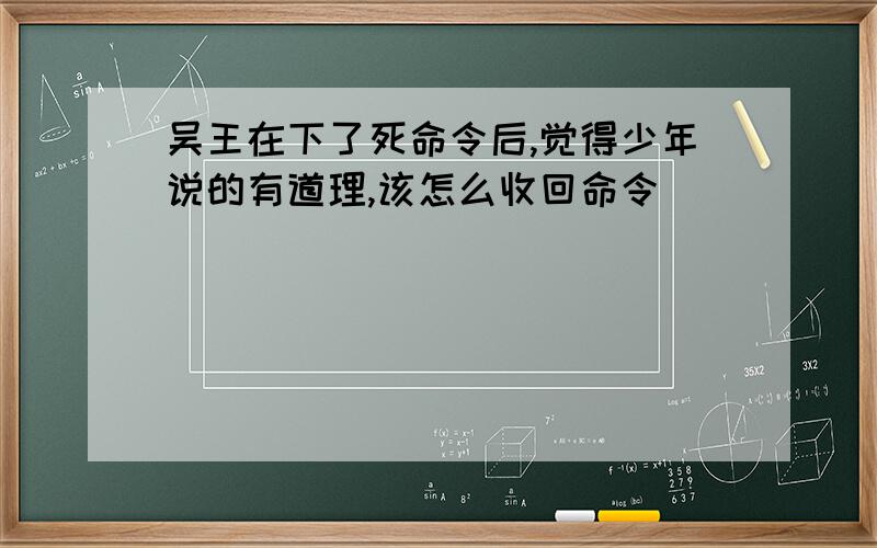 吴王在下了死命令后,觉得少年说的有道理,该怎么收回命令