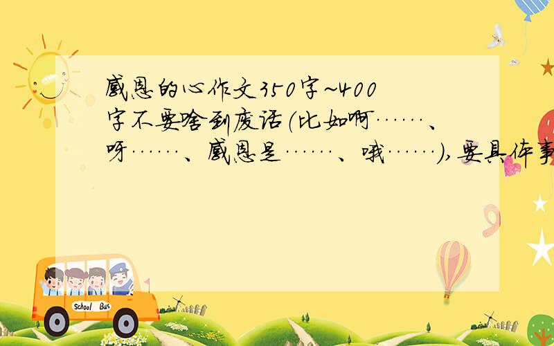 感恩的心作文350字~400字不要啥到废话（比如啊……、呀……、感恩是……、哦……）,要具体事例,不要把我说的很惨!要分四小节以上!