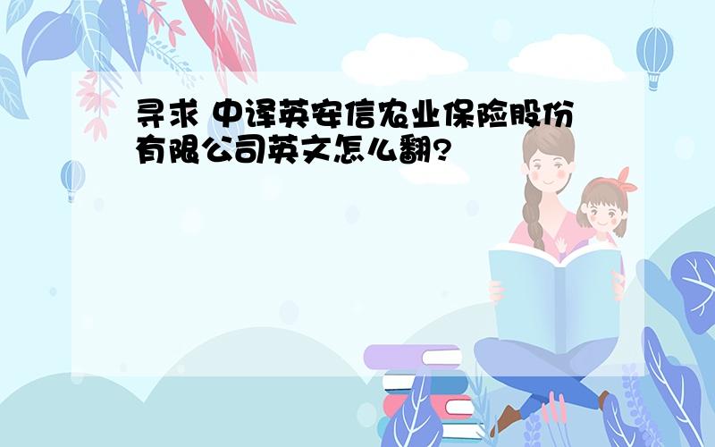 寻求 中译英安信农业保险股份有限公司英文怎么翻?