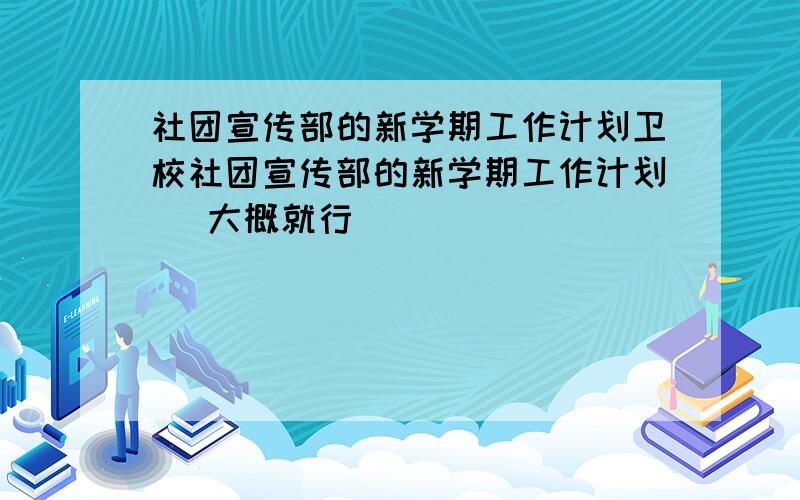 社团宣传部的新学期工作计划卫校社团宣传部的新学期工作计划 （大概就行）