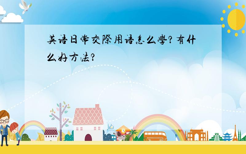 英语日常交际用语怎么学?有什么好方法?