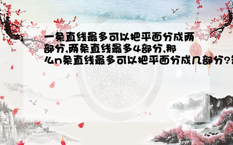 一条直线最多可以把平面分成两部分,两条直线最多4部分,那么n条直线最多可以把平面分成几部分?答案是n²+n+2/2,可就是不知道怎样算,望详细讲解一下怎样算得出这个结论的呢，请把详细