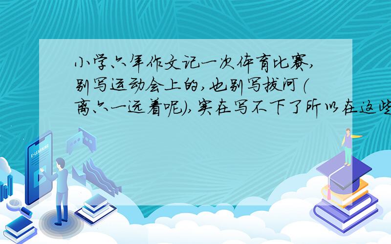 小学六年作文记一次体育比赛,别写运动会上的,也别写拔河（离六一远着呢）,实在写不下了所以在这些写,（俺没分了）呜呜呜呜呜呜呜呜呜呜呜呜有分了