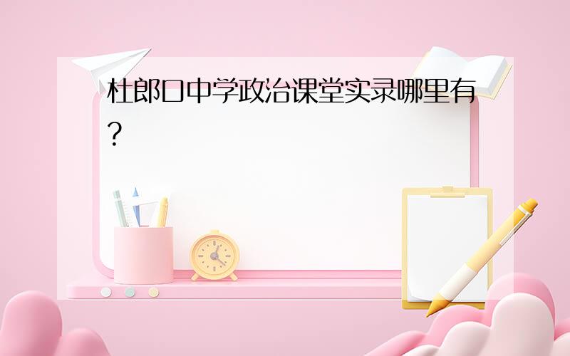 杜郎口中学政治课堂实录哪里有?