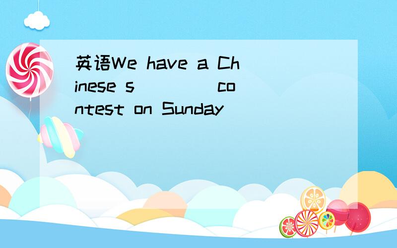 英语We have a Chinese s____ contest on Sunday