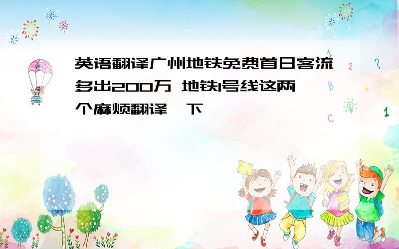 英语翻译广州地铁免费首日客流多出200万 地铁1号线这两个麻烦翻译一下