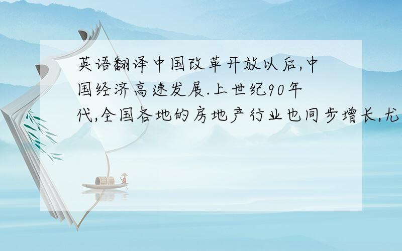 英语翻译中国改革开放以后,中国经济高速发展.上世纪90年代,全国各地的房地产行业也同步增长,尤其是大城市,像北京,上海,深圳.但由于我国经济社会发展部平衡,各地区之间房地产市场也存