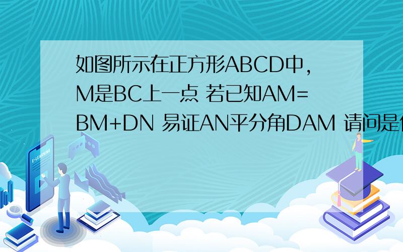 如图所示在正方形ABCD中,M是BC上一点 若已知AM=BM+DN 易证AN平分角DAM 请问是什么证得 当M在BC延长线上时 如图2 此时已知AM=BM+DN 当M在BC的反向延长线上是 如图3 此时已知DN=AM+BM 当其他条件不变时
