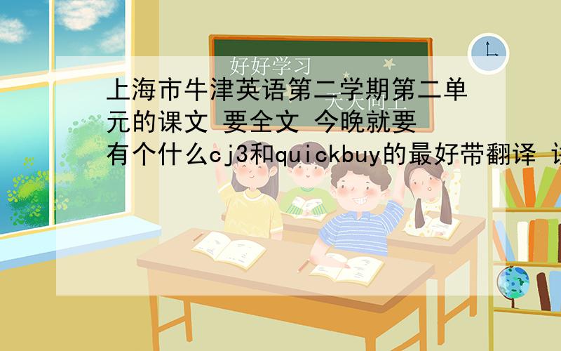 上海市牛津英语第二学期第二单元的课文 要全文 今晚就要 有个什么cj3和quickbuy的最好带翻译 讲未来的