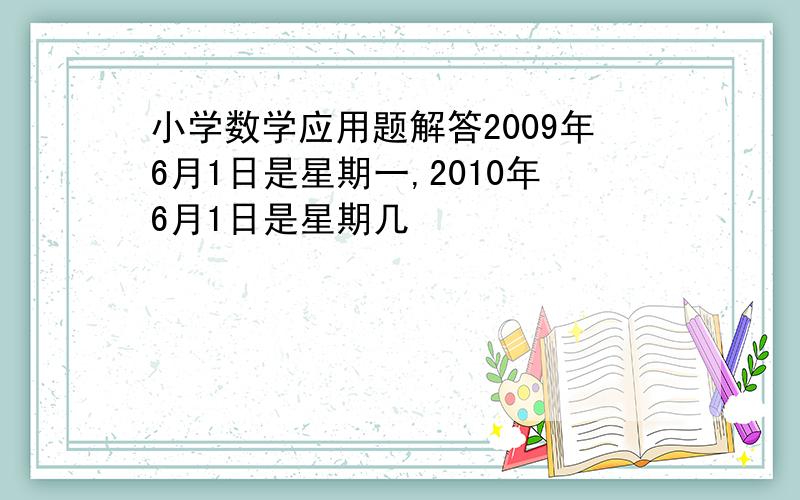 小学数学应用题解答2009年6月1日是星期一,2010年6月1日是星期几