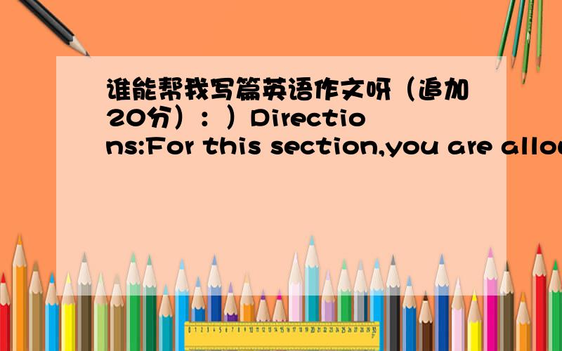 谁能帮我写篇英语作文呀（追加20分）：）Directions:For this section,you are allowed 20 minutes to write a short composition on the topic THE BOOK I LIKE BEST.You should write about 100 words,and base your composition on the points sug