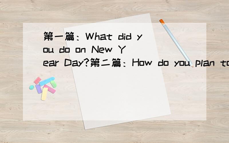 第一篇：What did you do on New Year Day?第二篇：How do you plan to spend your Winter Vacation?.至于时间状态嘛.砍题目就行了哈~内个.是两篇额.否则 没办法加分额.