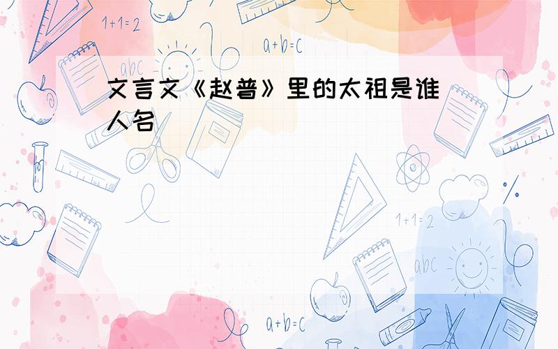 文言文《赵普》里的太祖是谁（人名）