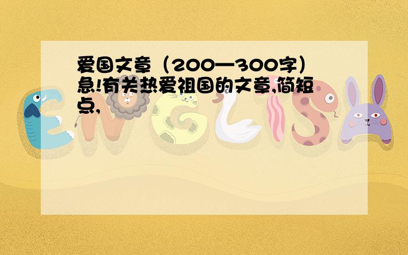 爱国文章（200—300字）急!有关热爱祖国的文章,简短点,