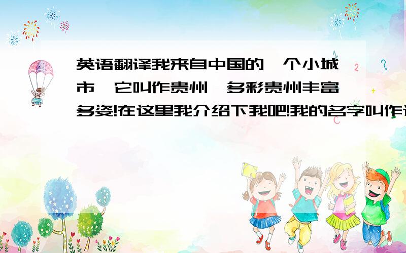 英语翻译我来自中国的一个小城市,它叫作贵州,多彩贵州丰富多姿!在这里我介绍下我吧!我的名字叫作迈迪`今年19岁,我非常热爱运动!特别是篮球.我的梦想是能成为国家队员之一,发扬篮球之