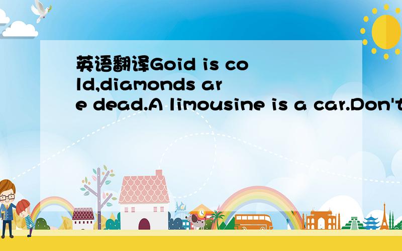 英语翻译Goid is cold,diamonds are dead.A limousine is a car.Don't pretend.Feel what's real