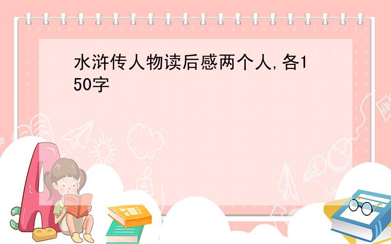 水浒传人物读后感两个人,各150字