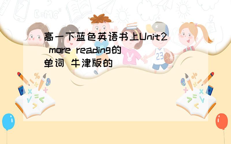 高一下蓝色英语书上Unit2 more reading的单词 牛津版的