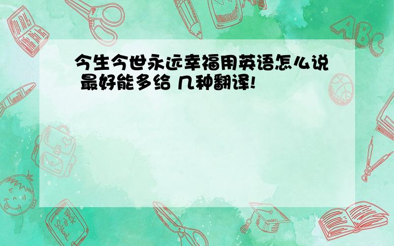 今生今世永远幸福用英语怎么说 最好能多给 几种翻译!