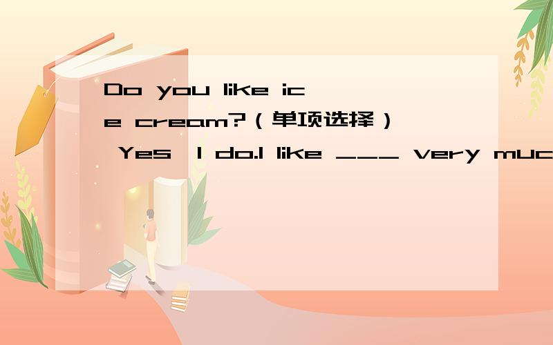 Do you like ice cream?（单项选择） Yes,I do.I like ___ very much .A、 its B、them C、they D、it