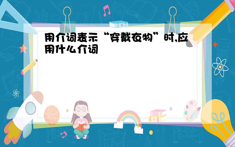 用介词表示“穿戴衣物”时,应用什么介词