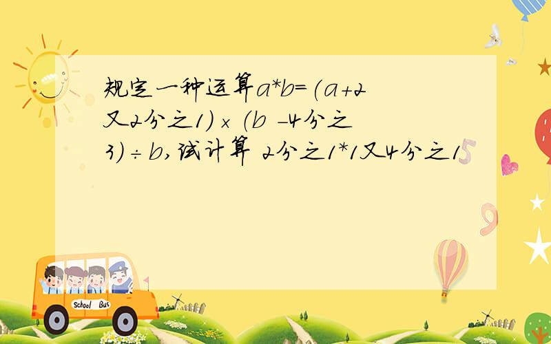 规定一种运算a*b=(a+2又2分之1）×（b -4分之3）÷b,试计算 2分之1*1又4分之1