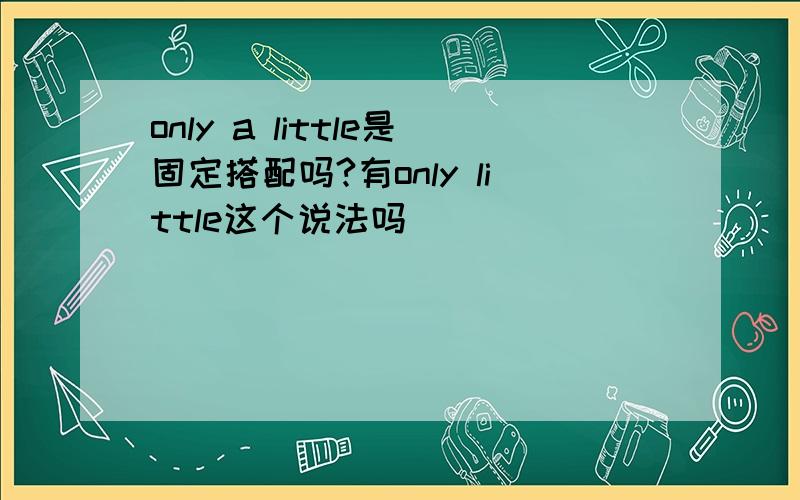 only a little是固定搭配吗?有only little这个说法吗