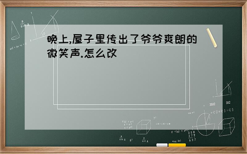 晚上,屋子里传出了爷爷爽朗的微笑声.怎么改