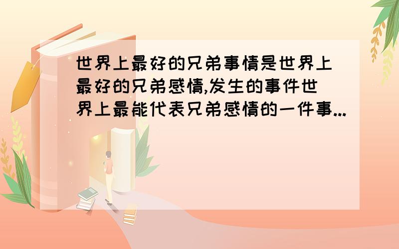 世界上最好的兄弟事情是世界上最好的兄弟感情,发生的事件世界上最能代表兄弟感情的一件事...