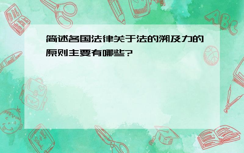 简述各国法律关于法的溯及力的原则主要有哪些?