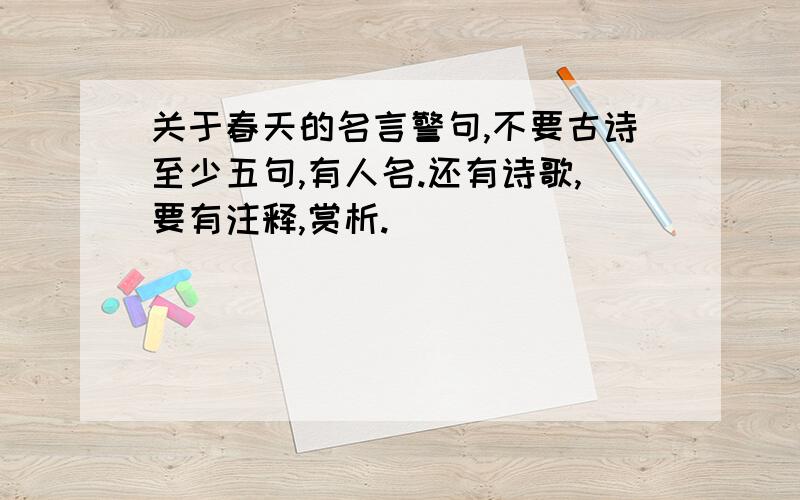 关于春天的名言警句,不要古诗至少五句,有人名.还有诗歌,要有注释,赏析.