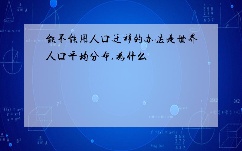 能不能用人口迁移的办法是世界人口平均分布,为什么