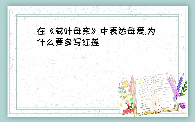 在《荷叶母亲》中表达母爱,为什么要多写红莲