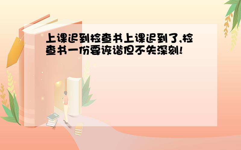 上课迟到检查书上课迟到了,检查书一份要诙谐但不失深刻!