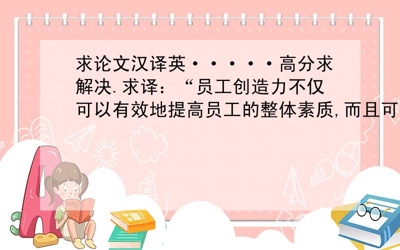 求论文汉译英·····高分求解决.求译：“员工创造力不仅可以有效地提高员工的整体素质,而且可以使企业永葆青春活力,不断发展壮大.作为企业的管理者有必要从为员工创造各种各样的条